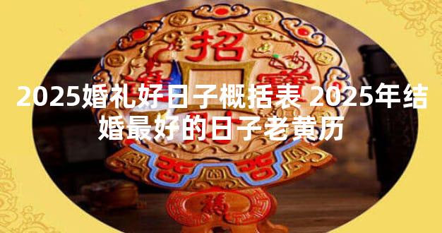 2025婚礼好日子概括表 2025年结婚最好的日子老黄历
